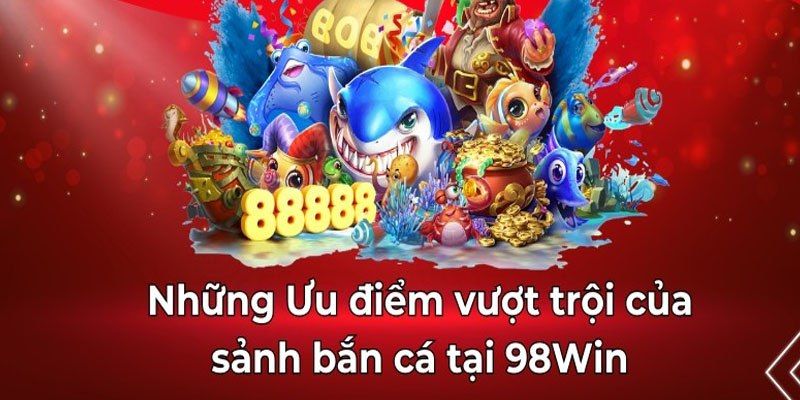 Lý do bạn nên lựa chọn giải trí tại bắn cá 98win 