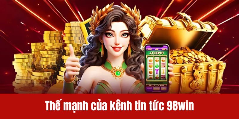 Thế mạnh của 98win trong cập nhật nội dung